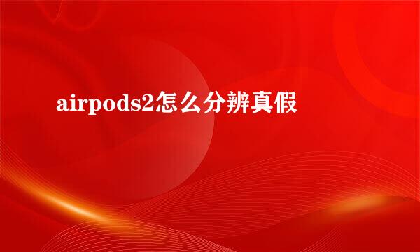 airpods2怎么分辨真假