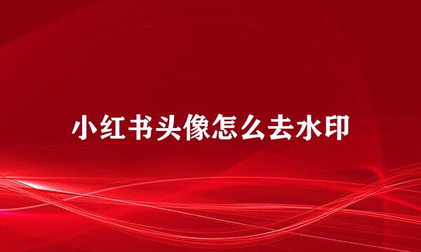小红书头像怎么去水印