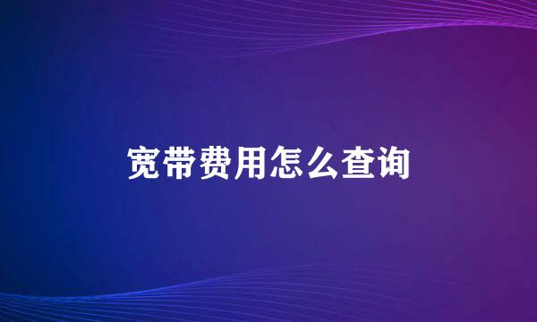 宽带费用怎么查询
