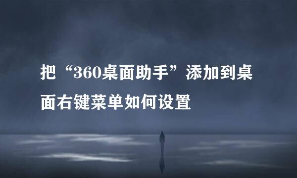 把“360桌面助手”添加到桌面右键菜单如何设置