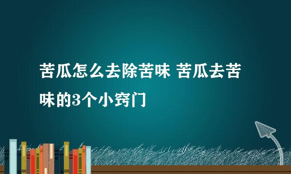 苦瓜怎么去除苦味 苦瓜去苦味的3个小窍门