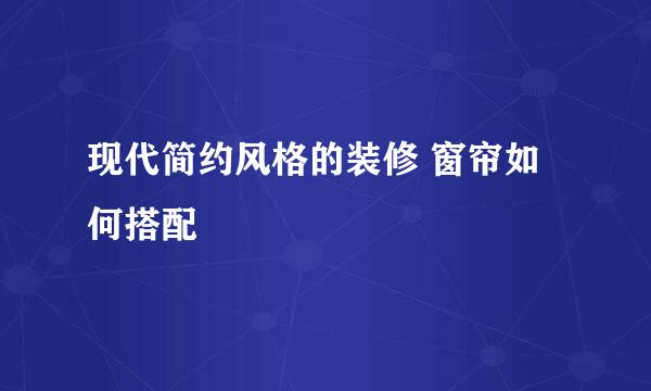 现代简约风格的装修 窗帘如何搭配