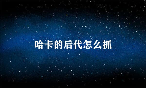 哈卡的后代怎么抓