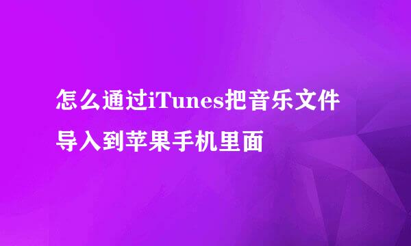 怎么通过iTunes把音乐文件导入到苹果手机里面