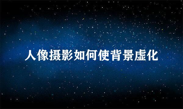 人像摄影如何使背景虚化
