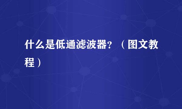 什么是低通滤波器？（图文教程）