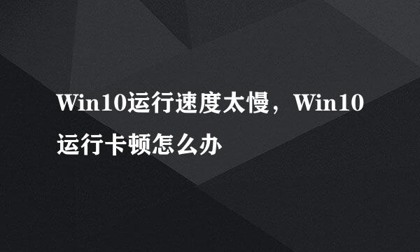 Win10运行速度太慢，Win10运行卡顿怎么办