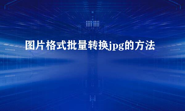 图片格式批量转换jpg的方法