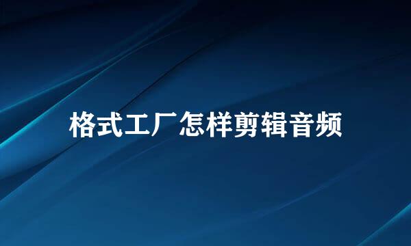 格式工厂怎样剪辑音频