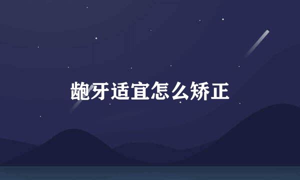 龅牙适宜怎么矫正