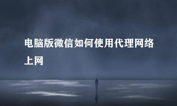 电脑版微信如何使用代理网络上网