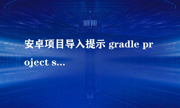 安卓项目导入提示 gradle project sync failed