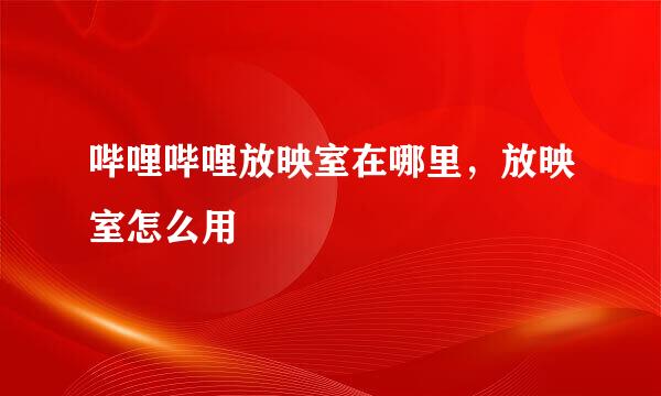 哔哩哔哩放映室在哪里，放映室怎么用