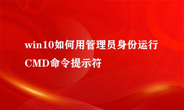 win10如何用管理员身份运行CMD命令提示符