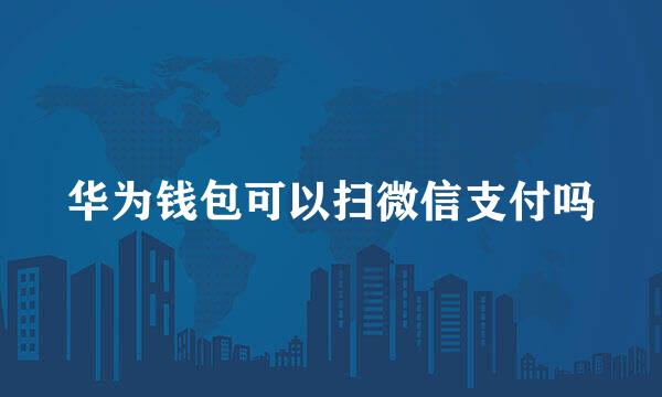 华为钱包可以扫微信支付吗