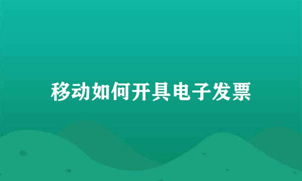 移动如何开具电子发票