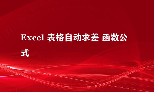 Excel 表格自动求差 函数公式