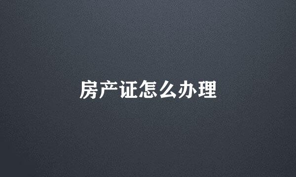 房产证怎么办理