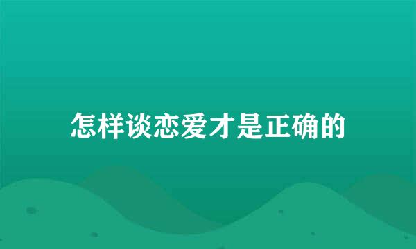 怎样谈恋爱才是正确的