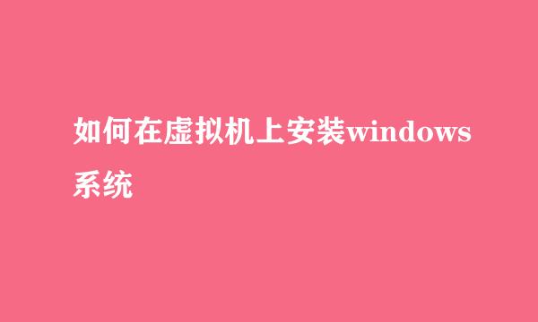 如何在虚拟机上安装windows系统
