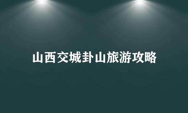 山西交城卦山旅游攻略
