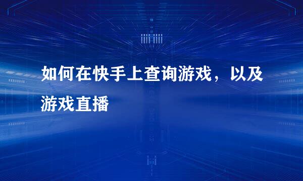 如何在快手上查询游戏，以及游戏直播