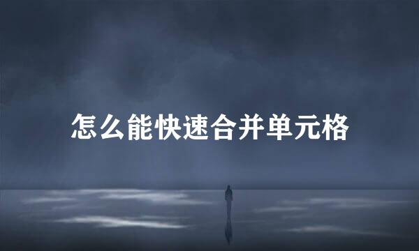 怎么能快速合并单元格