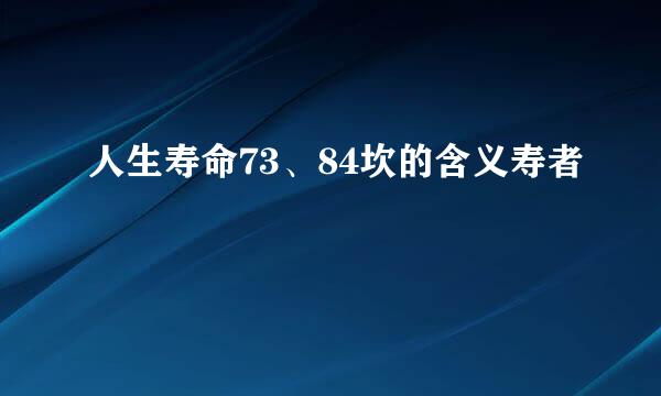人生寿命73、84坎的含义寿者