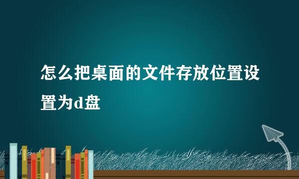 怎么把桌面的文件存放位置设置为d盘