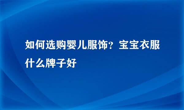 如何选购婴儿服饰？宝宝衣服什么牌子好