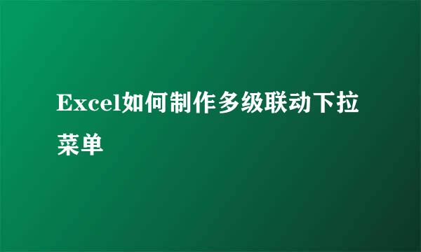 Excel如何制作多级联动下拉菜单