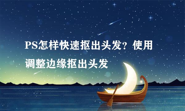 PS怎样快速抠出头发？使用调整边缘抠出头发