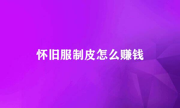 怀旧服制皮怎么赚钱