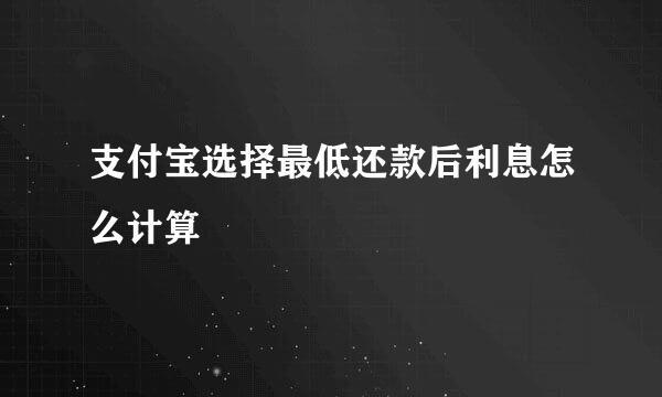 支付宝选择最低还款后利息怎么计算