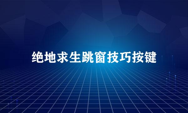 绝地求生跳窗技巧按键