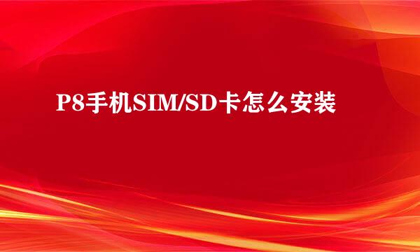 P8手机SIM/SD卡怎么安装
