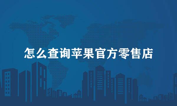 怎么查询苹果官方零售店
