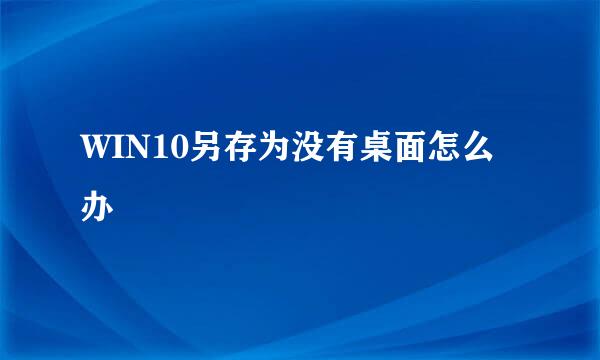 WIN10另存为没有桌面怎么办