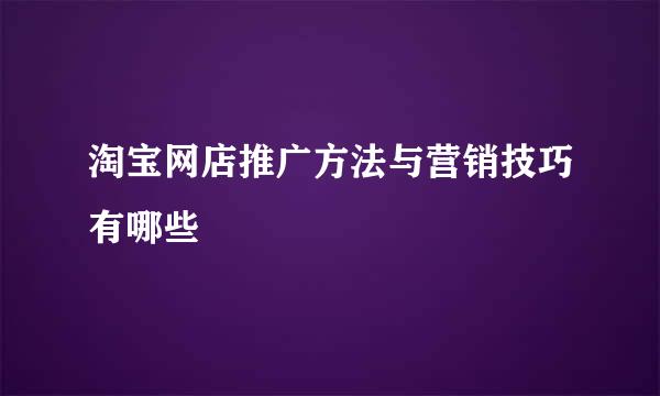 淘宝网店推广方法与营销技巧有哪些