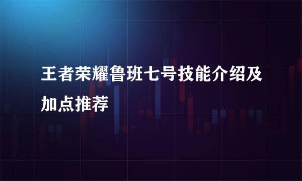 王者荣耀鲁班七号技能介绍及加点推荐