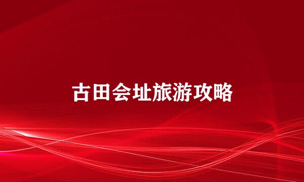 古田会址旅游攻略