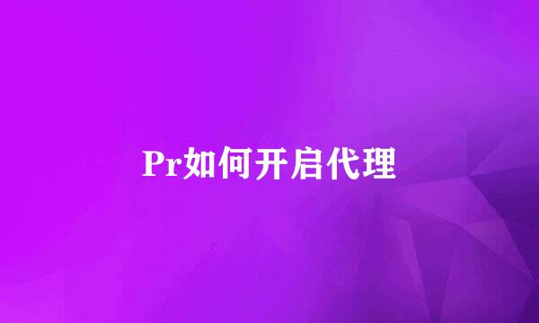 Pr如何开启代理