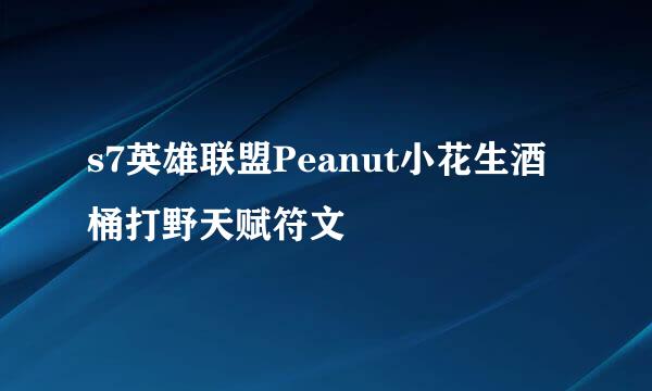 s7英雄联盟Peanut小花生酒桶打野天赋符文