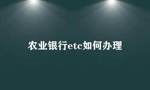 农业银行etc如何办理