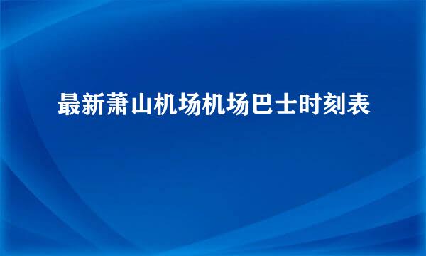 最新萧山机场机场巴士时刻表