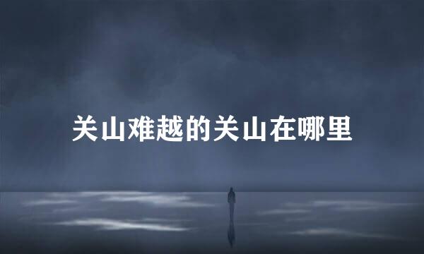 关山难越的关山在哪里