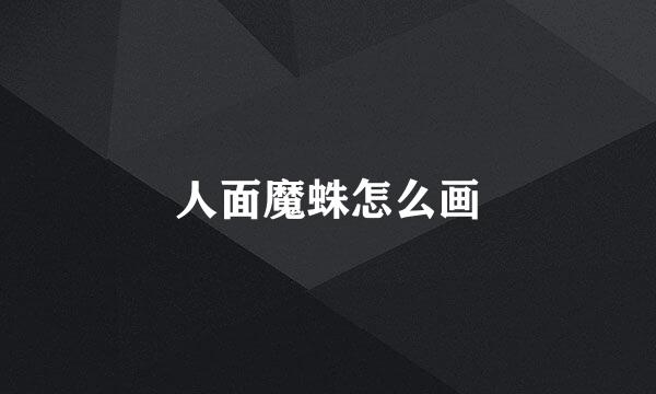 人面魔蛛怎么画