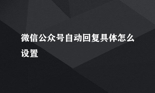 微信公众号自动回复具体怎么设置