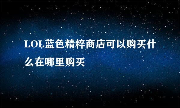 LOL蓝色精粹商店可以购买什么在哪里购买