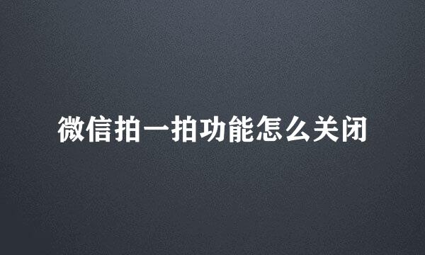 微信拍一拍功能怎么关闭